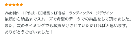 LP制作のご依頼でいただいた評価コメント。依頼から納品までスムーズで希望通りの納品